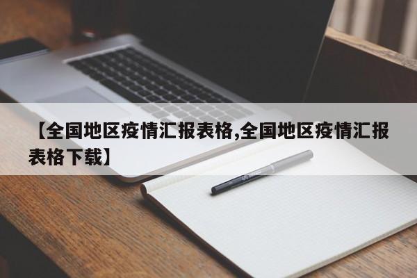 【全国地区疫情汇报表格,全国地区疫情汇报表格下载】