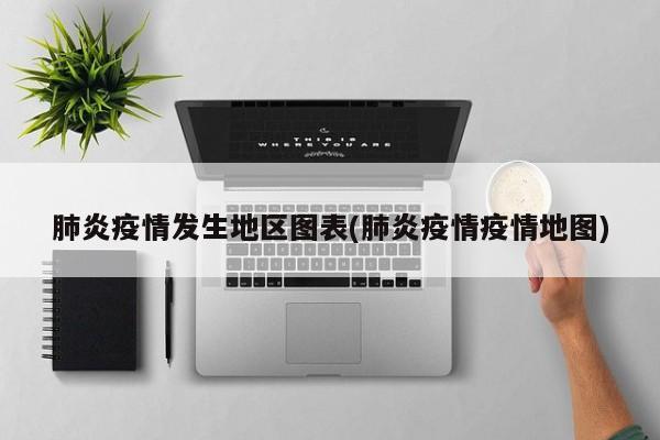肺炎疫情发生地区图表(肺炎疫情疫情地图)